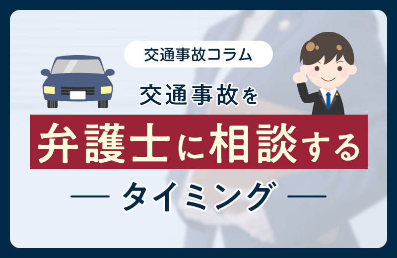 交通事故を弁護士に相談・依頼するタイミング｜最適な時期や注意点など