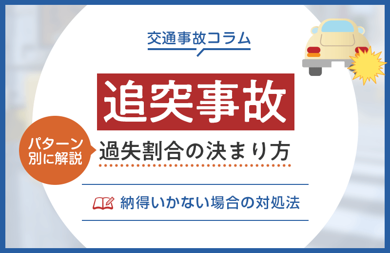 追突事故の過失割合の決まり方は？ケース別の解説や納得いかない場合の対処法