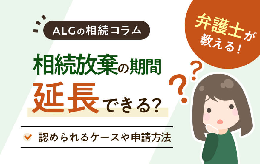 相続放棄の期間は延長できる？認められるケースや申請方法など