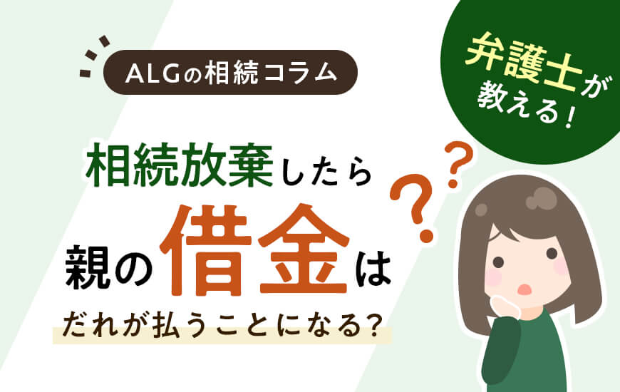 相続放棄したら親の借金は誰が払うことになる？