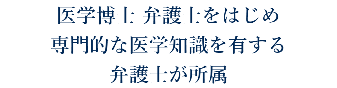 医学博士 弁護士をはじめ専門的な医学知識を有する弁護士が所属